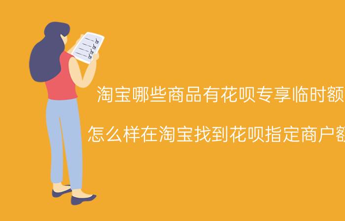 淘宝哪些商品有花呗专享临时额度 怎么样在淘宝找到花呗指定商户额度？